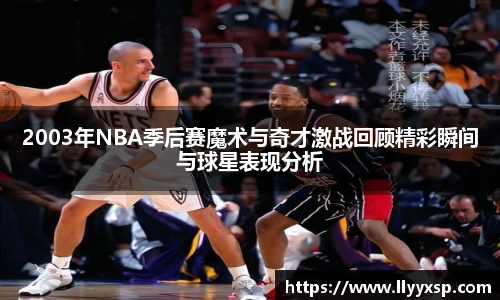 2003年NBA季后赛魔术与奇才激战回顾精彩瞬间与球星表现分析