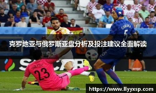 克罗地亚与俄罗斯亚盘分析及投注建议全面解读